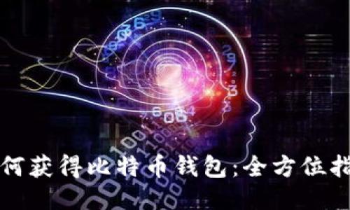 如何获得比特币钱包：全方位指南