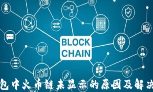 
TP钱包中火币链未显示的原因及解决办法