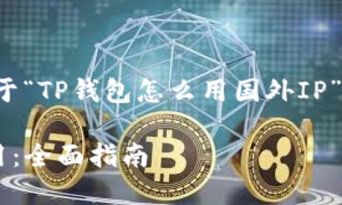 在这里，我为您提供一个关于“TP钱包怎么用国外IP”的、关键词和详细内容大纲。

TP钱包如何通过国外IP使用：全面指南