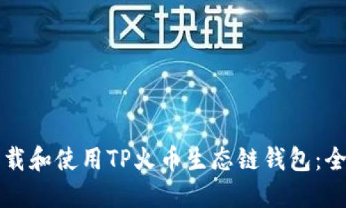如何下载和使用TP火币生态链钱包：全面指南