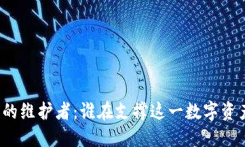 比特币钱包背后的维护者：谁在支撑这一数字资产的安全与稳定？