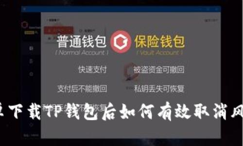 安卓下载TP钱包后如何有效取消风险？