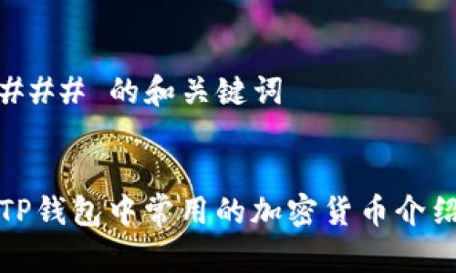 ### 的和关键词


TP钱包中常用的加密货币介绍