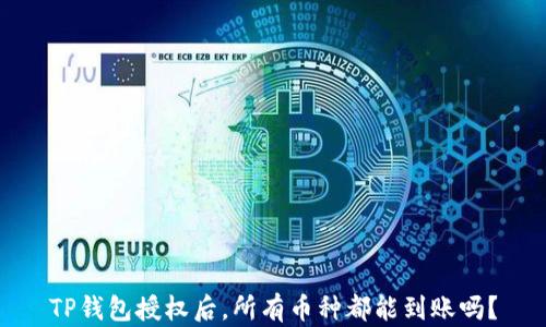 
TP钱包授权后，所有币种都能到账吗？