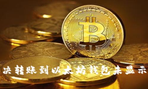 如何解决转账到以太坊钱包未显示的问题