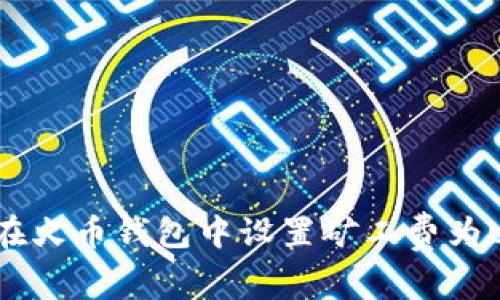 如何在火币钱包中设置矿工费为USDT？