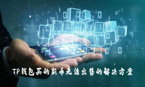TP钱包买的新币无法出售的解决方案