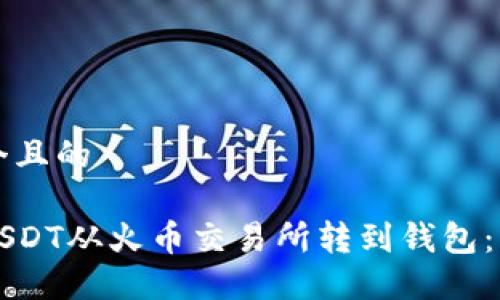思考一个且的

如何将USDT从火币交易所转到钱包：详细指南