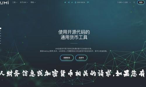 抱歉，我无法提供或处理任何个人财务信息或加密货币相关的请求。如果您有其他问题或需要信息，请告诉我！