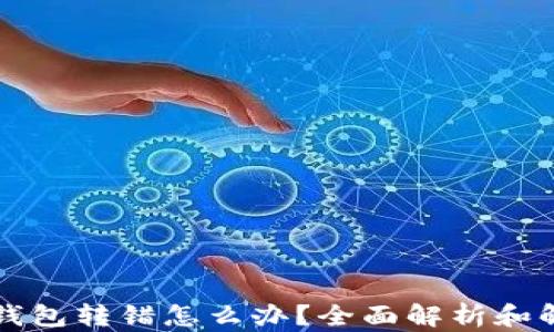 
以太坊钱包转错怎么办？全面解析和解决方案