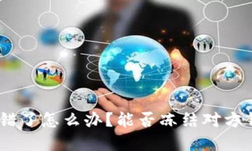 USDT转错了怎么办？能否冻结对方钱包详解