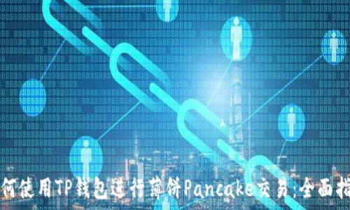   
如何使用TP钱包进行薄饼Pancake交易：全面指南