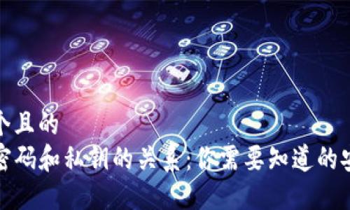思考一个且的  
TP钱包密码和私钥的关系：你需要知道的安全知识