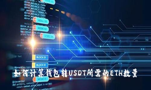 如何计算钱包转USDT所需的ETH数量