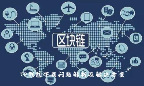 TP钱包下载问题解析及解决方案
