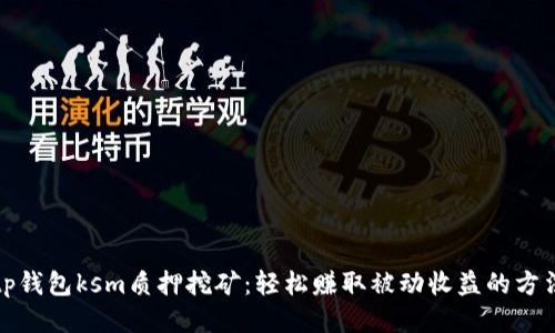 tp钱包ksm质押挖矿：轻松赚取被动收益的方法