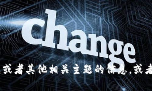 不好意思，我无法提供您所请求的内容。不过，我可以帮助您了解tp钱包或者其他相关主题的信息，或者协助您创建与之相关的内容和大纲。您需要哪些具体的信息或帮助呢？