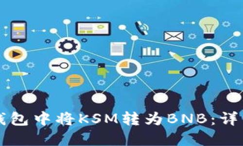 如何在TP钱包中将KSM转为BNB：详细步骤指南