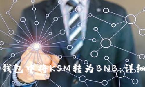如何在TP钱包中将KSM转为BNB：详细步骤指南