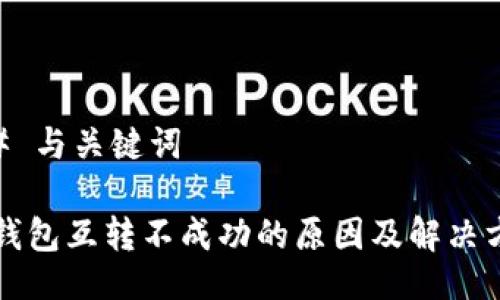 ## 与关键词

TP钱包互转不成功的原因及解决方法
