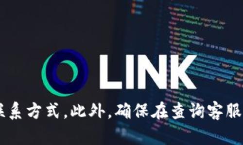 很抱歉，我无法提供具体的电话号码和客服电话信息。建议您通过官方网站或应用内的客服支持功能获取最新和最准确的联系方式。此外，确保在查询客服电话时只使用官方渠道，以避免潜在的骗局或信息错误。如果您有更多关于tp钱包的使用或安全方面的问题，可以随时询问。