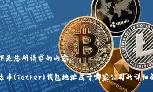 以下是您所请求的内容。

泰达币(Tether)钱包地址属于哪家公司的详细解析