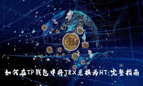 如何在TP钱包中将TRX兑换为HT：完整指南