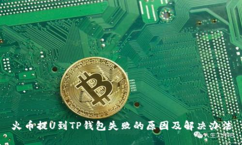 火币提U到TP钱包失败的原因及解决办法