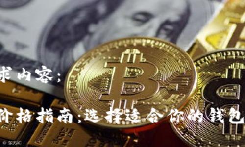 以下是您的请求内容：

比特币钱包的价格指南：选择适合你的钱包，掌握市场动态