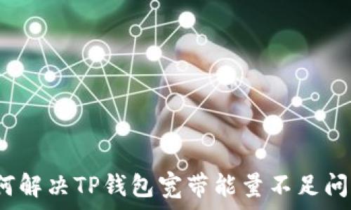   
如何解决TP钱包宽带能量不足问题？