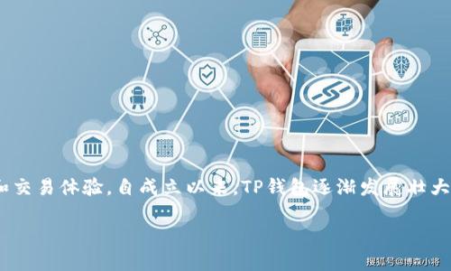 TP钱包（Token Pocket）成立于2018年，是一款专注于数字资产管理的多链钱包，它为用户提供了方便、安全的数字货币存储和交易体验。自成立以来，TP钱包逐渐发展壮大，成为了全球用户广泛使用的数字钱包之一。它支持多种区块链资产，用户可以在一个平台上便捷地管理和交易各种数字货币。

如果你有更多关于TP钱包的具体问题或需要进一步的信息，请告诉我！