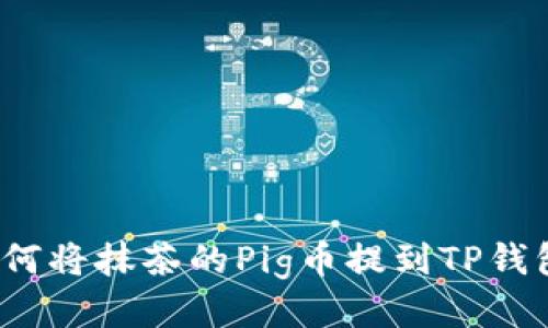 如何将抹茶的Pig币提到TP钱包？