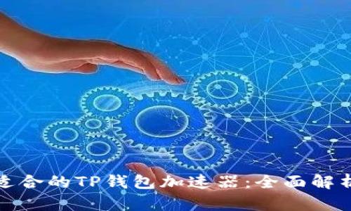 选择最适合的TP钱包加速器：全面解析与推荐