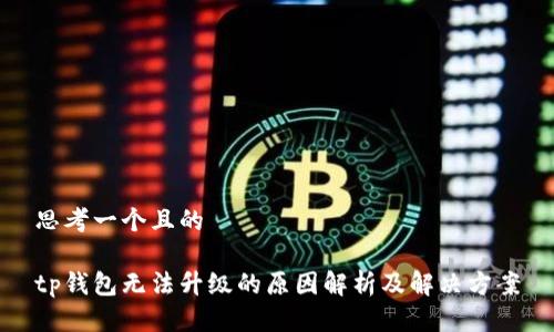 思考一个且的

tp钱包无法升级的原因解析及解决方案