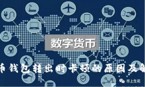 : 比特币钱包转出时卡顿的原因及解决方案