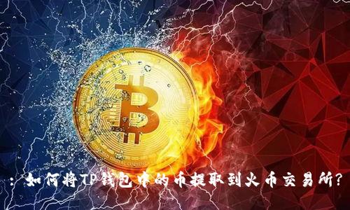 : 如何将TP钱包中的币提取到火币交易所?
