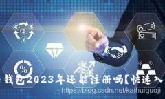 比特币钱包2023年还能注册