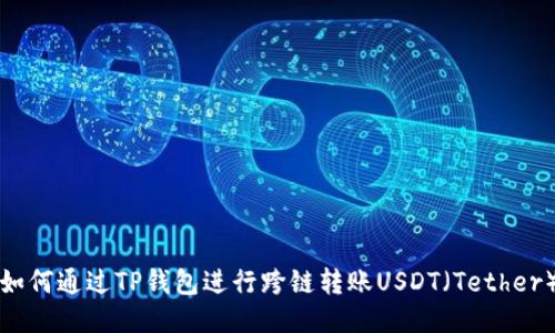 如何通过TP钱包进行跨链转账USDT（Tether）