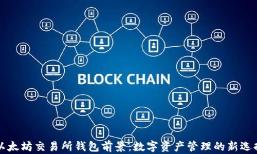 
以太坊交易所钱包前景：数字资产管理的新选择