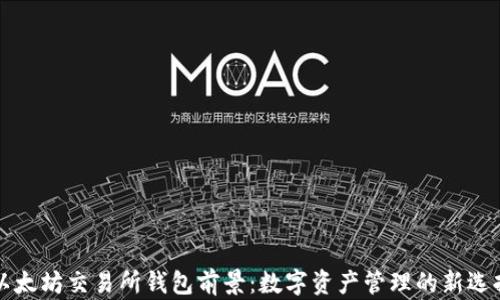 
以太坊交易所钱包前景：数字资产管理的新选择