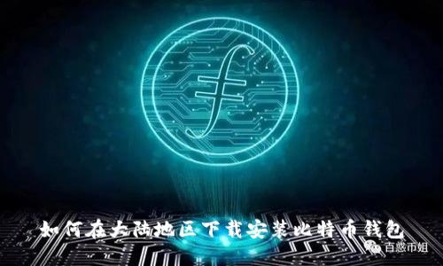 如何在大陆地区下载安装比特币钱包