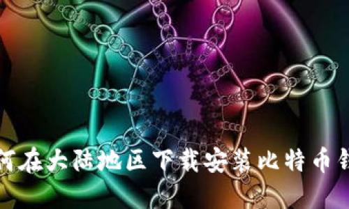 如何在大陆地区下载安装比特币钱包