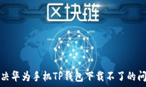   
解决华为手机TP钱包下载不了的问题