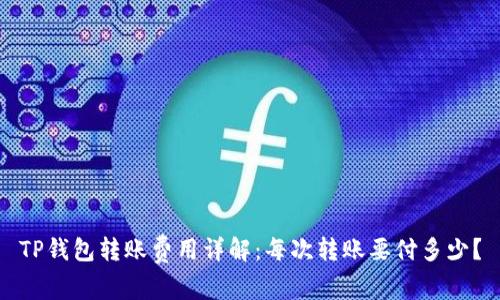 TP钱包转账费用详解：每次转账要付多少？