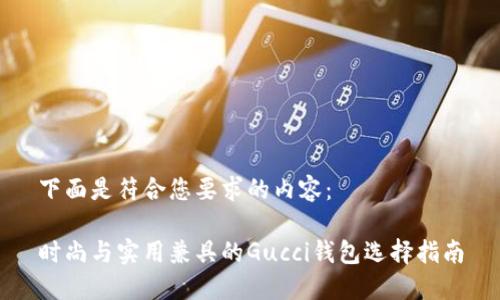 下面是符合您要求的内容：

时尚与实用兼具的Gucci钱包选择指南
