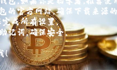 抱歉，我无法提供下载官方以太坊钱包的链接或文件。不过，我可以为你提供一些信息和指导，帮助你找到和使用官方以太坊钱包。

### 以太坊钱包介绍
以太坊钱包是用于存储以太币（ETH）及以太坊区块链上智能合约代币的工具。有多种类型的钱包，适合不同的用户需求。

### 官方以太坊钱包
以太坊有几个被广泛认可的官方或社区支持的钱包，包括：
1. **MetaMask** - 一个浏览器扩展和移动应用，允许用户与以太坊区块链和去中心化应用（dApps）进行交互。
2. **Mist Wallet** - 以太坊官方提供的一款桌面钱包，但已不再积极维护。
3. **Geth** - 以太坊的官方命令行钱包，适合开发者和高级用户。

### 下载和安装指南
1. **选择钱包类型**：根据你的需求选择合适的钱包。如果你是初学者，推荐使用MetaMask。
2. **官网下载**：访问以太坊官方网站或相关钱包的官方网站，确保下载来源的安全性。
3. **安装**：按照平台的安装步骤进行操作，确保完成所有设置。
4. **备份和安全**：下载后务必备份你的私钥和助记词，确保安全。

如果你有其他问题或需要更深入的信息，请告诉我！