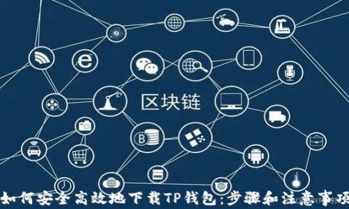 
如何安全高效地下载TP钱包：步骤和注意事项