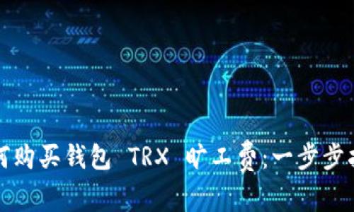 如何购买钱包 TRX 旷工费：一步步指南