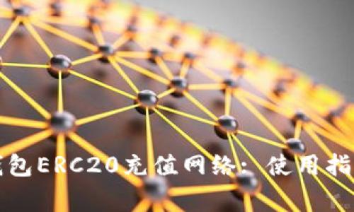 全面解析TP钱包ERC20充值网络: 使用指南与注意事项