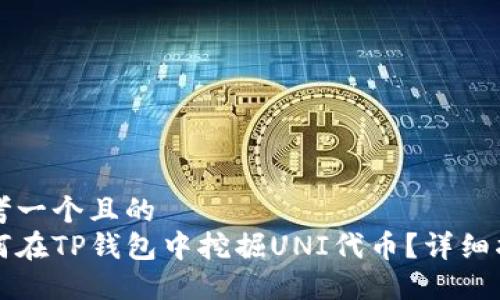 思考一个且的  
如何在TP钱包中挖掘UNI代币？详细指南